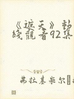 《遮天》动漫在线观看92集