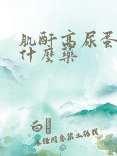 肌酐高尿蛋白吃什么药