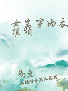 女生穿内衣内裤视频