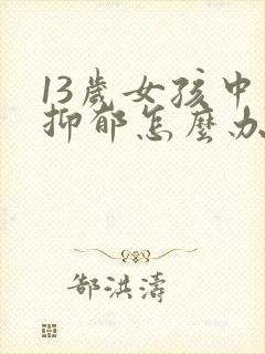 13岁女孩中度抑郁怎么办