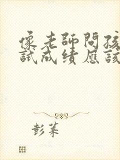 像老师问孩子考试成绩应该怎么问