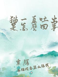 猫一直吐出黄水是怎么回事