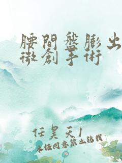 腰间盘膨出突出微创手术