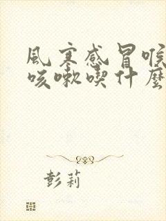 风寒感冒喉咙痛咳嗽吃什么药