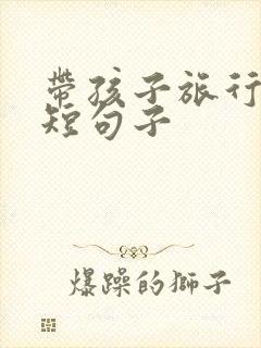 带孩子旅行的简短句子