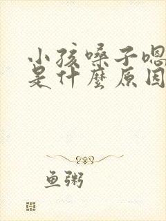 小孩嗓子嗯嗯嗯是什么原因