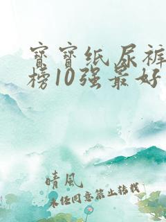 宝宝纸尿裤排行榜10强最好品牌