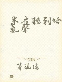 半夜听到哈气喘气声