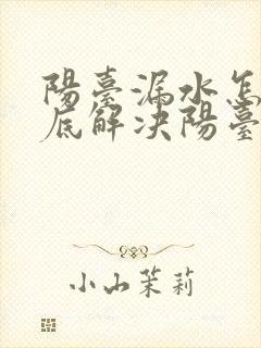 阳台漏水怎么彻底解决阳台漏水