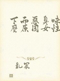 下面恶臭味是什么原因女性