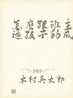 怎么跟班主任沟通孩子的成绩