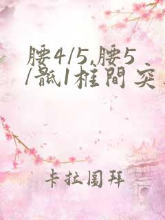 腰4/5,腰5/骶1椎间突出