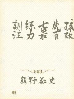 训练七岁孩子专注力最有效的方法