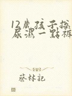 12岁孩子总是尿湿一点裤子