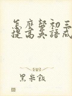 怎么帮初三孩子提高英语成绩