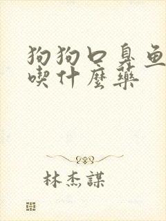 狗狗口臭鱼腥味吃什么药