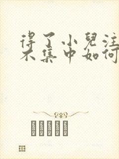 得了小儿注意力不集中如何治疗