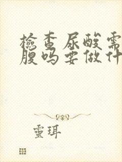 检查尿酸需要空腹吗要做什么检查吗