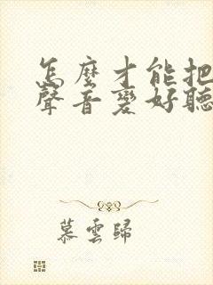 怎么才能把自己声音变好听