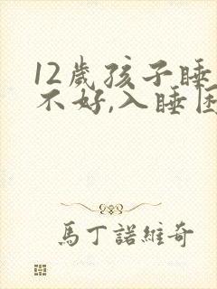 12岁孩子睡眠不好,入睡困难