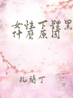 女性下体黑色是什么原因