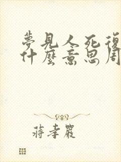 梦见人死复活是什么意思周公解梦