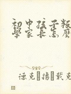 初中孩子叛逆厌学家长怎么办