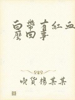 白带有红血是怎么回事