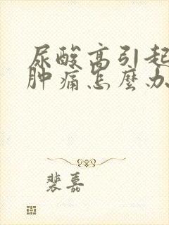 尿酸高引起膝盖肿痛怎么办