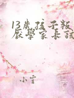 13岁孩子叛逆厌学家长该怎么办