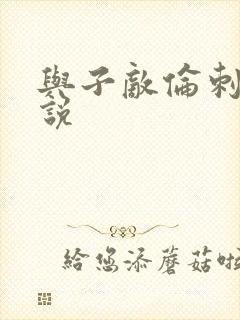 与子敌伦刺激小说