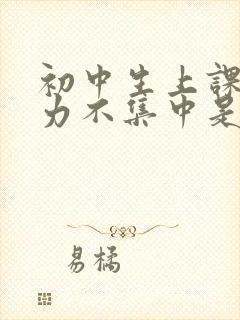 初中生上课注意力不集中是什么原因怎么办