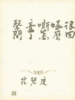 声音嘶哑很长时间了怎么回事