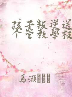 孩子叛逆送到哪个管教学校靠谱