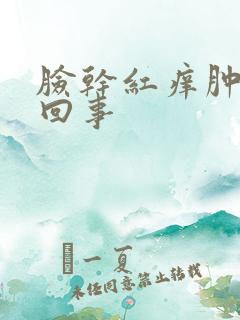 脸干红痒肿怎么回事