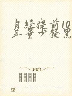 月经提前10天且量少发黑是啥原因