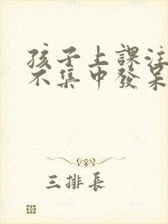 孩子上课注意力不集中发呆走神