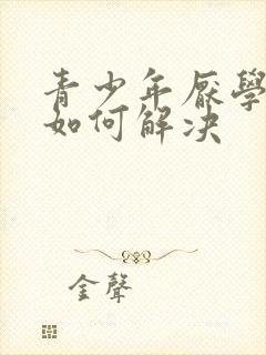 青少年厌学心理如何解决