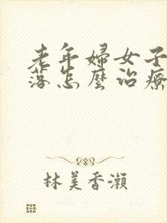 老年妇女子宫脱落怎么治疗