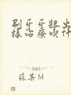 刷牙牙龈出血怎样治疗吃什么药