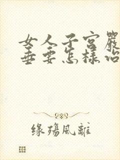 女人子宫严重下垂要怎样治疗好