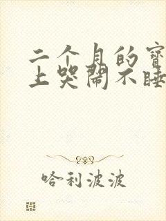 二个月的宝宝晚上哭闹不睡觉咋办