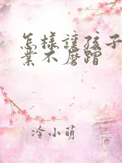 怎样让孩子写作业不磨蹭