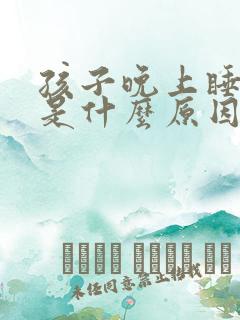 孩子晚上睡觉哭是什么原因