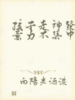 孩子走神发呆注意力不集中怎么办