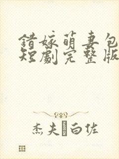 错嫁萌妻包甜的短剧完整版