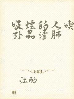 吸烟的人吃什么补品清肺