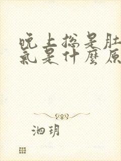 晚上总是肚子胀气是什么原因