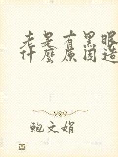 老是有黑眼圈是什么原因造成的