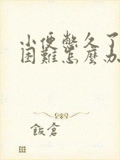 小便憋久了排尿困难怎么办